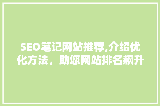 SEO笔记网站推荐,介绍优化方法，助您网站排名飙升