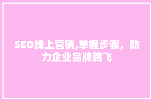 SEO线上营销,掌握步骤，助力企业品牌腾飞