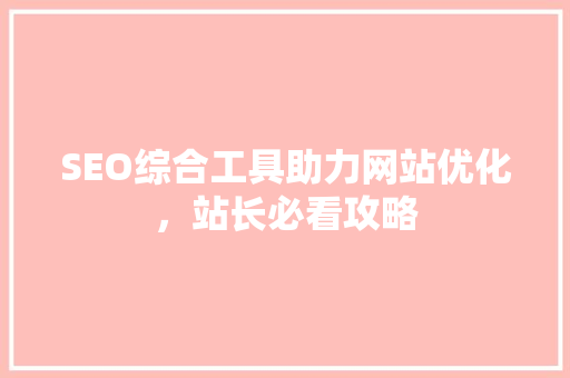 SEO综合工具助力网站优化，站长必看攻略