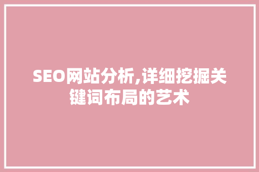 SEO网站分析,详细挖掘关键词布局的艺术