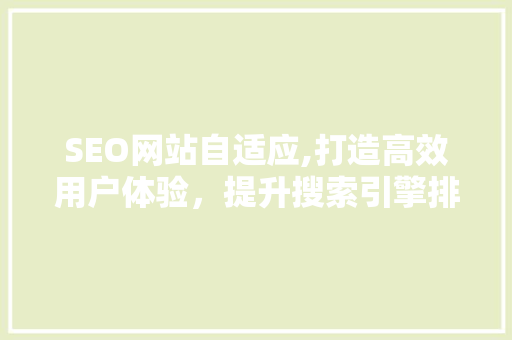 SEO网站自适应,打造高效用户体验，提升搜索引擎排名
