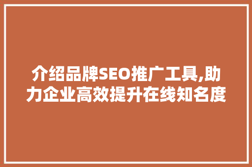 介绍品牌SEO推广工具,助力企业高效提升在线知名度