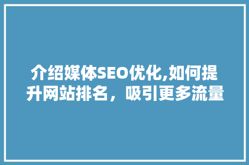 介绍媒体SEO优化,如何提升网站排名，吸引更多流量