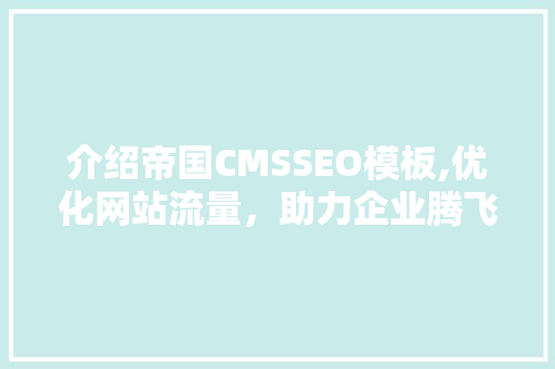 介绍帝国CMSSEO模板,优化网站流量，助力企业腾飞