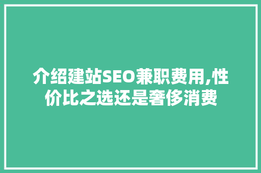 介绍建站SEO兼职费用,性价比之选还是奢侈消费