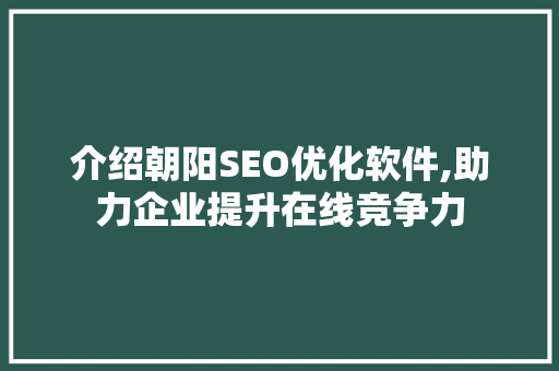 介绍朝阳SEO优化软件,助力企业提升在线竞争力