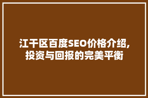 江干区百度SEO价格介绍,投资与回报的完美平衡  第1张