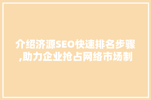 介绍济源SEO快速排名步骤,助力企业抢占网络市场制高点