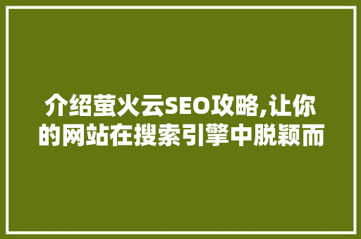 介绍萤火云SEO攻略,让你的网站在搜索引擎中脱颖而出