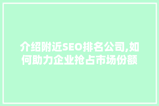 介绍附近SEO排名公司,如何助力企业抢占市场份额