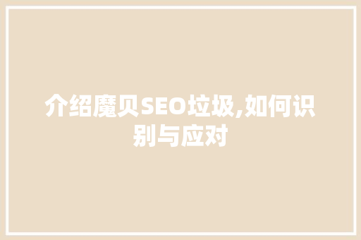 介绍魔贝SEO垃圾,如何识别与应对