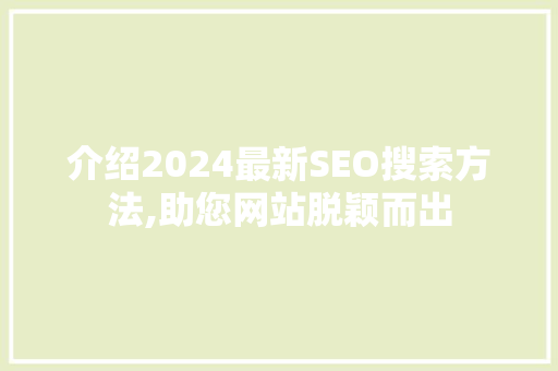 介绍2024最新SEO搜索方法,助您网站脱颖而出