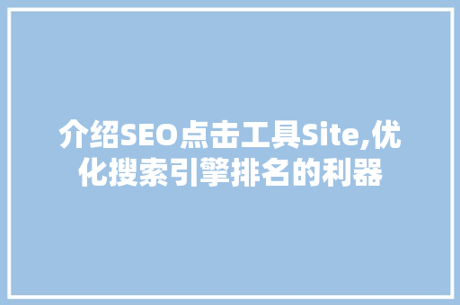 介绍SEO点击工具Site,优化搜索引擎排名的利器