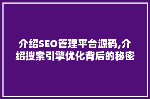 介绍SEO管理平台源码,介绍搜索引擎优化背后的秘密