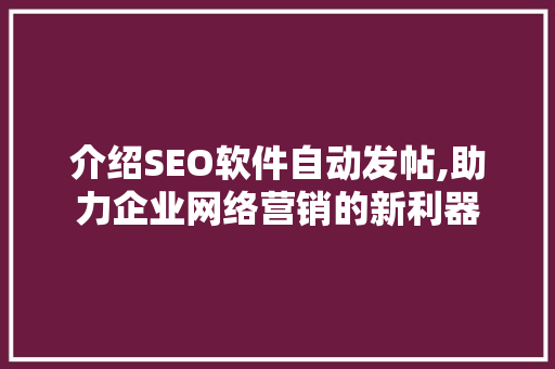 介绍SEO软件自动发帖,助力企业网络营销的新利器