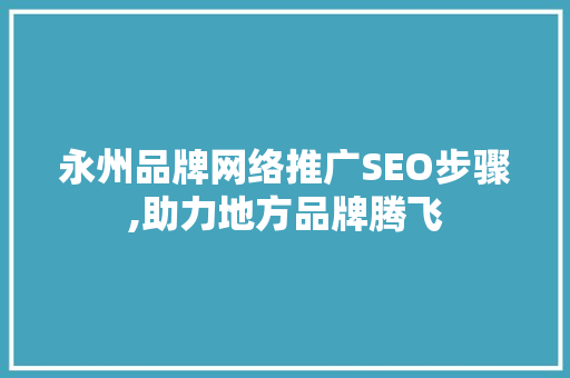 永州品牌网络推广SEO步骤,助力地方品牌腾飞