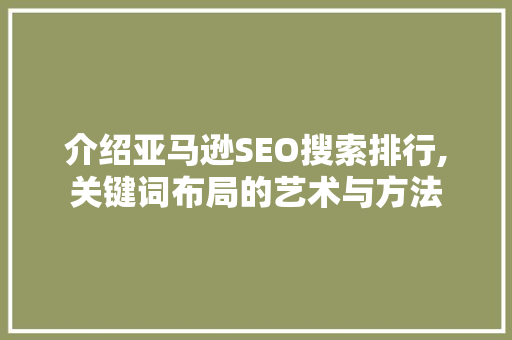 介绍亚马逊SEO搜索排行,关键词布局的艺术与方法