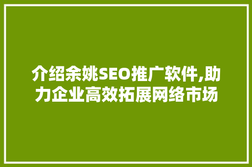 介绍余姚SEO推广软件,助力企业高效拓展网络市场