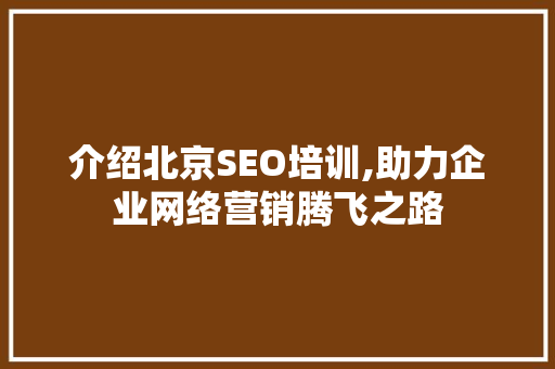 介绍北京SEO培训,助力企业网络营销腾飞之路