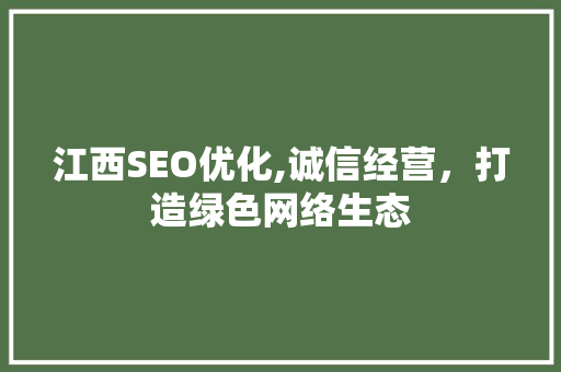 江西SEO优化,诚信经营，打造绿色网络生态