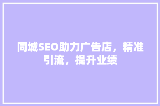 同城SEO助力广告店，精准引流，提升业绩