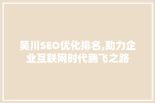 吴川SEO优化排名,助力企业互联网时代腾飞之路