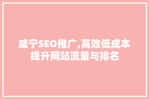 咸宁SEO推广,高效低成本提升网站流量与排名