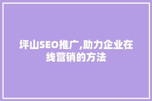 坪山SEO推广,助力企业在线营销的方法