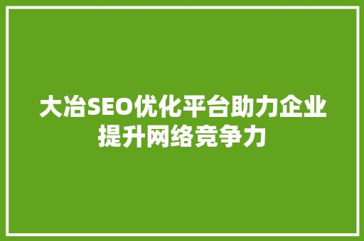 大冶SEO优化平台助力企业提升网络竞争力