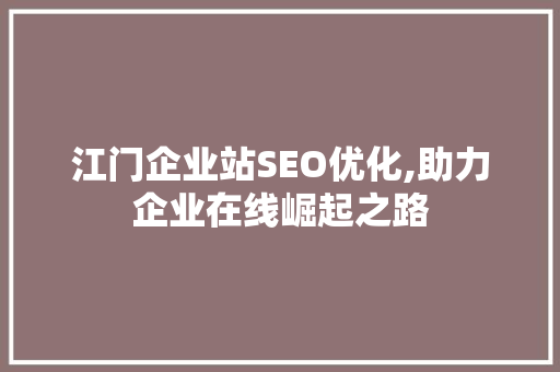 江门企业站SEO优化,助力企业在线崛起之路  第1张