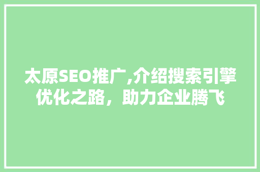太原SEO推广,介绍搜索引擎优化之路，助力企业腾飞