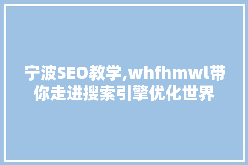 宁波SEO教学,whfhmwl带你走进搜索引擎优化世界