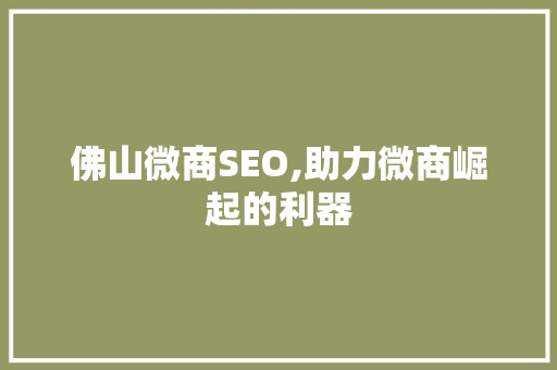 佛山微商SEO,助力微商崛起的利器