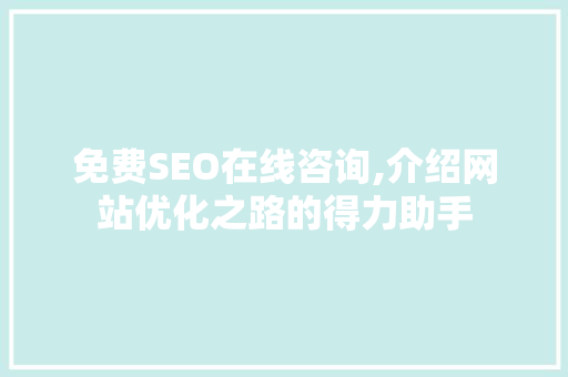 免费SEO在线咨询,介绍网站优化之路的得力助手