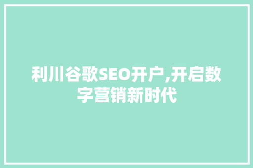 利川谷歌SEO开户,开启数字营销新时代