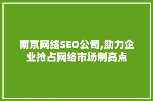 南京网络SEO公司,助力企业抢占网络市场制高点