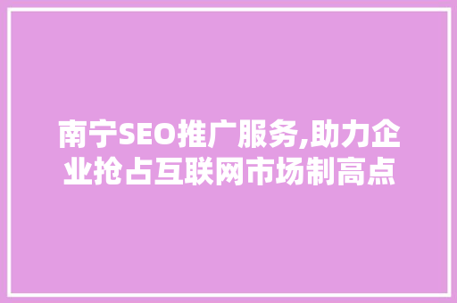 南宁SEO推广服务,助力企业抢占互联网市场制高点