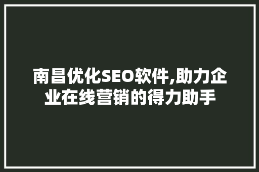 南昌优化SEO软件,助力企业在线营销的得力助手