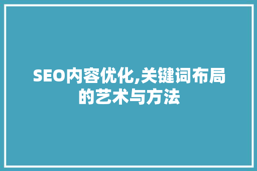 SEO内容优化,关键词布局的艺术与方法
