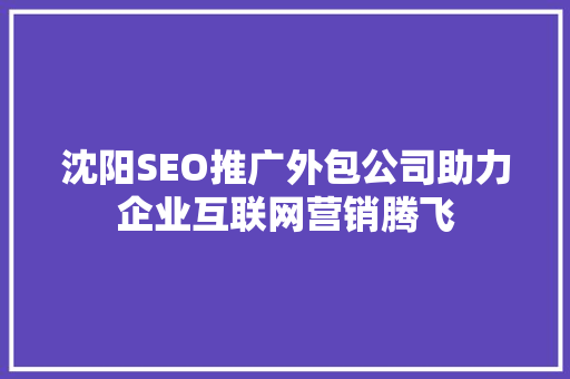沈阳SEO推广外包公司助力企业互联网营销腾飞