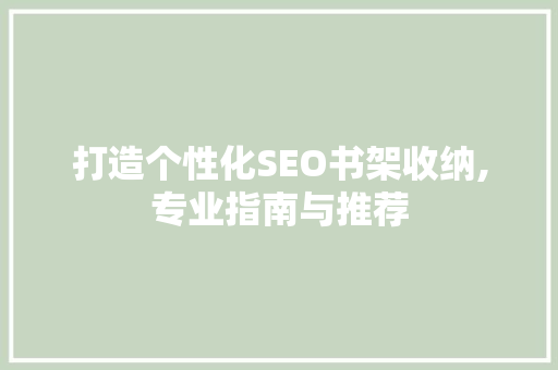 打造个性化SEO书架收纳,专业指南与推荐
