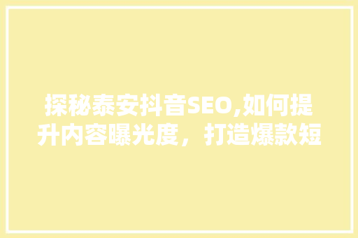 探秘泰安抖音SEO,如何提升内容曝光度，打造爆款短视频