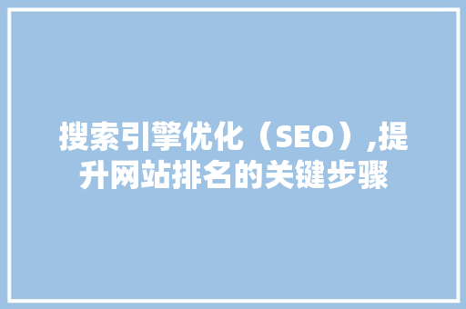 搜索引擎优化（SEO）,提升网站排名的关键步骤