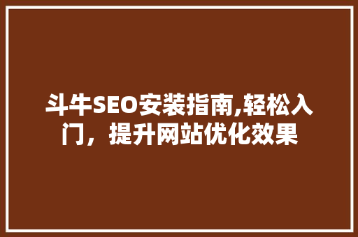 斗牛SEO安装指南,轻松入门，提升网站优化效果