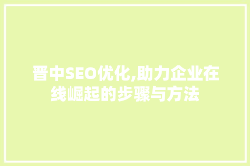 晋中SEO优化,助力企业在线崛起的步骤与方法