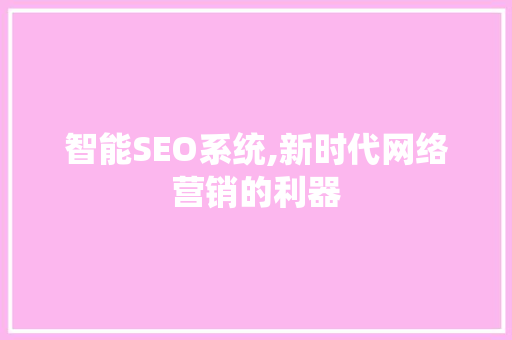 智能SEO系统,新时代网络营销的利器
