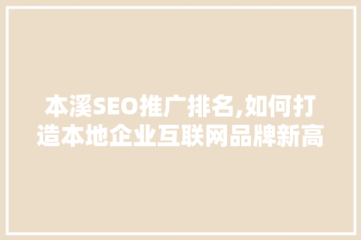 本溪SEO推广排名,如何打造本地企业互联网品牌新高度
