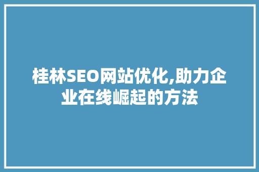 桂林SEO网站优化,助力企业在线崛起的方法