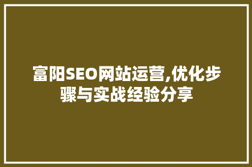 富阳SEO网站运营,优化步骤与实战经验分享