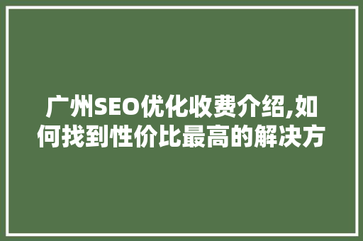 广州SEO优化收费介绍,如何找到性价比最高的解决方法